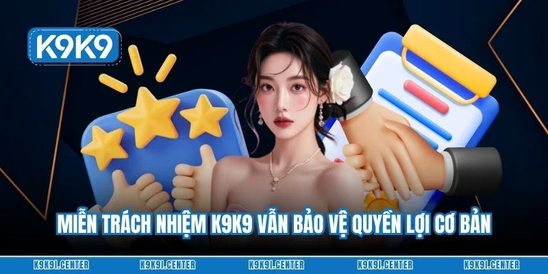 Miễn trách nhiệm K9K9 vẫn bảo vệ quyền lợi cơ bản