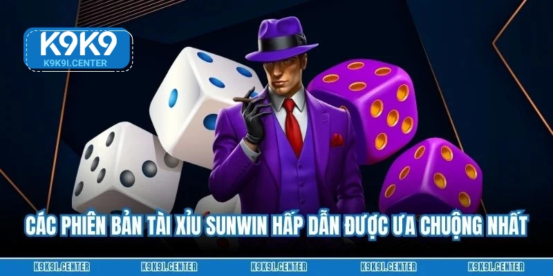 Các phiên bản Tài xỉu Sunwin hấp dẫn được ưa chuộng nhất