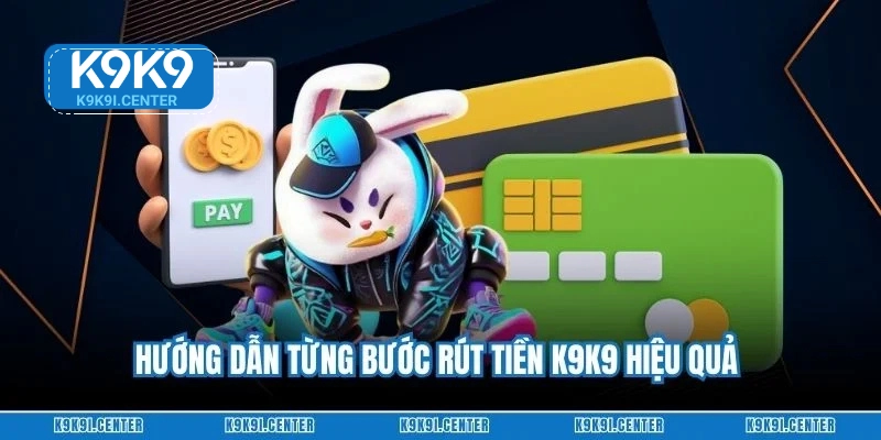 Hướng dẫn từng bước rút tiền K9K9 hiệu quả